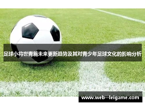足球小将世青篇未来更新趋势及其对青少年足球文化的影响分析 足球小将世青篇未来更新趋势及其对青少年足球文化的影响分析