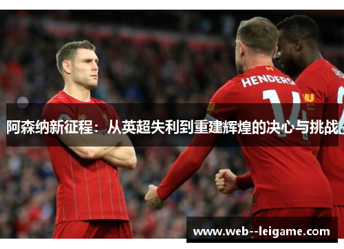 阿森纳新征程：从英超失利到重建辉煌的决心与挑战