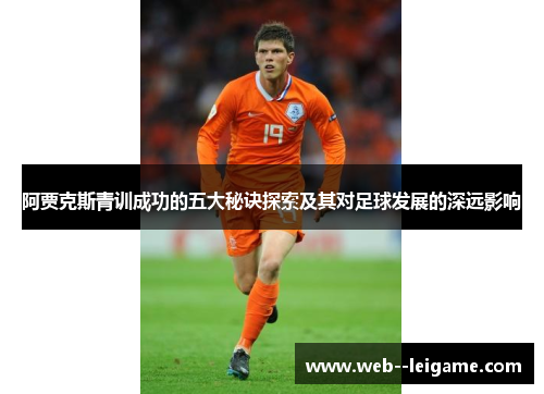 阿贾克斯青训成功的五大秘诀探索及其对足球发展的深远影响 阿贾克斯青训成功的五大秘诀探索及其对足球发展的深远影响