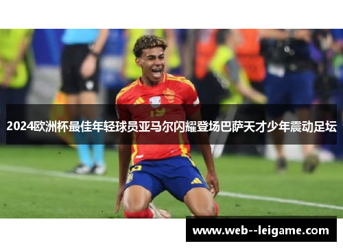 2024欧洲杯最佳年轻球员亚马尔闪耀登场巴萨天才少年震动足坛 2024欧洲杯最佳年轻球员亚马尔闪耀登场巴萨天才少年震动足坛