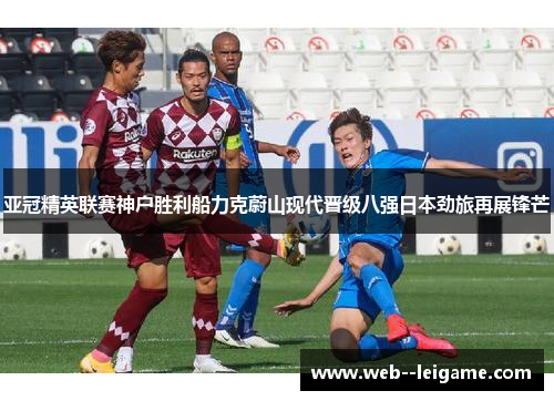 亚冠精英联赛神户胜利船力克蔚山现代晋级八强日本劲旅再展锋芒