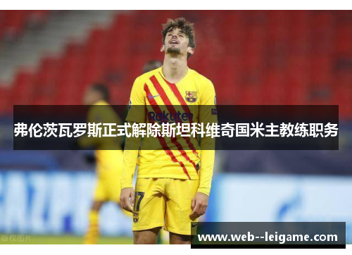 弗伦茨瓦罗斯正式解除斯坦科维奇国米主教练职务