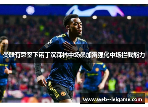 曼联有意签下诺丁汉森林中场桑加雷强化中场拦截能力 曼联有意签下诺丁汉森林中场桑加雷强化中场拦截能力