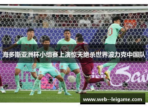 海多斯亚洲杯小组赛上演惊天绝杀世界波力克中国队 海多斯亚洲杯小组赛上演惊天绝杀世界波力克中国队