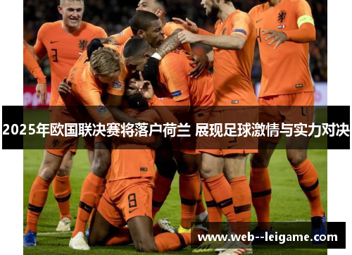 2025年欧国联决赛将落户荷兰 展现足球激情与实力对决 2025年欧国联决赛将落户荷兰 展现足球激情与实力对决