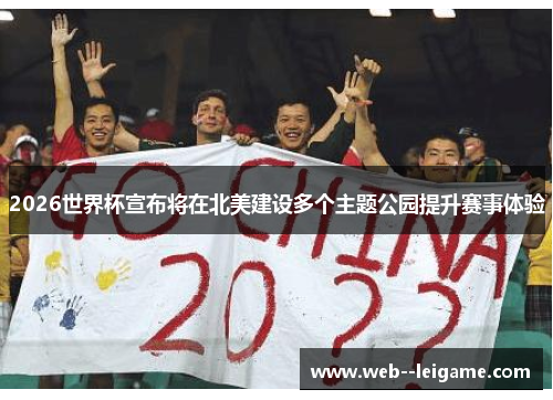 2026世界杯宣布将在北美建设多个主题公园提升赛事体验 2026世界杯宣布将在北美建设多个主题公园提升赛事体验