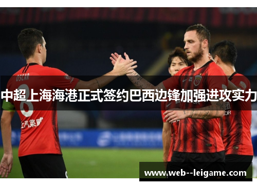 中超上海海港正式签约巴西边锋加强进攻实力 中超上海海港正式签约巴西边锋加强进攻实力