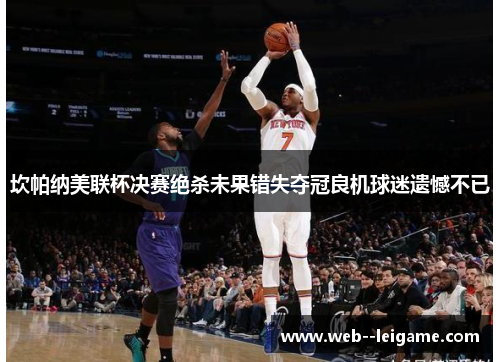 坎帕纳美联杯决赛绝杀未果错失夺冠良机球迷遗憾不已 坎帕纳美联杯决赛绝杀未果错失夺冠良机球迷遗憾不已