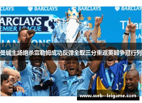 曼城主场绝杀富勒姆成功反弹全取三分重返英超争冠行列