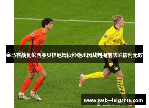 皇马客战瓦伦西亚贝林厄姆读秒绝杀因裁判提前吹哨被判无效