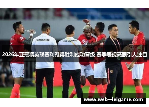 2026年亚冠精英联赛利雅得胜利成功晋级 赛季表现亮眼引人注目 2026年亚冠精英联赛利雅得胜利成功晋级 赛季表现亮眼引人注目