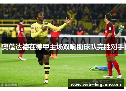 奥蓬达德在德甲主场双响助球队完胜对手 奥蓬达德在德甲主场双响助球队完胜对手