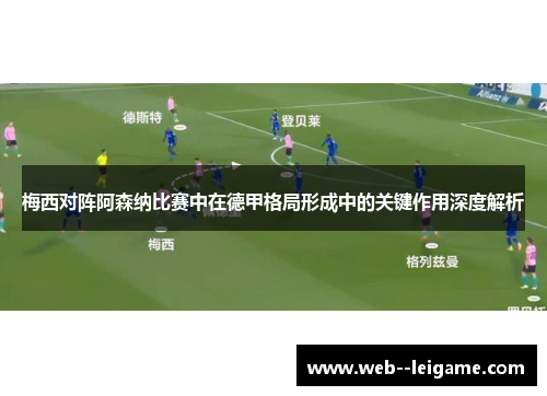 梅西对阵阿森纳比赛中在德甲格局形成中的关键作用深度解析 梅西对阵阿森纳比赛中在德甲格局形成中的关键作用深度解析
