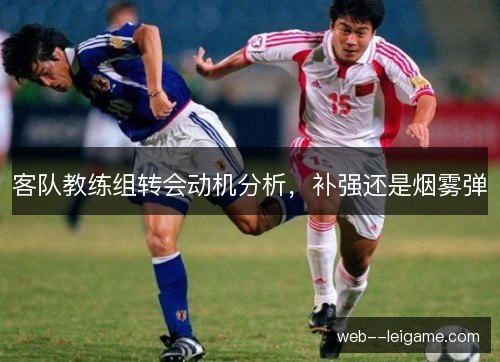客队教练组转会动机分析,补强还是烟雾弹 客队教练组转会动机分析,补强还是烟雾弹